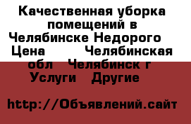 Качественная уборка помещений в Челябинске Недорого. › Цена ­ 60 - Челябинская обл., Челябинск г. Услуги » Другие   